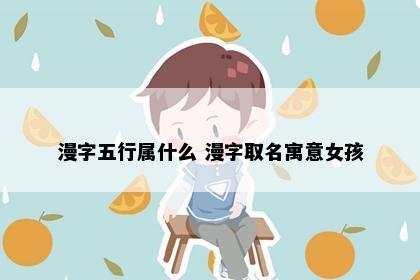 漫字五行属什么 漫字取名寓意女孩
