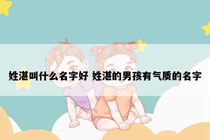 姓湛叫什么名字好 姓湛的男孩有气质的名字