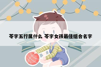 苓字五行属什么 苓字女孩最佳组合名字