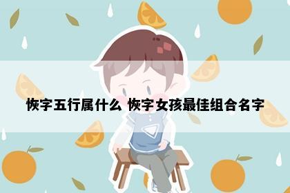 恢字五行属什么 恢字女孩最佳组合名字