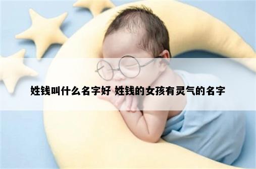 姓钱叫什么名字好 姓钱的女孩有灵气的名字