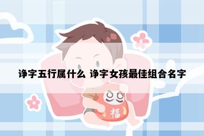 诤字五行属什么 诤字女孩最佳组合名字