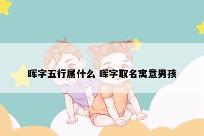 晖字五行属什么 晖字取名寓意男孩