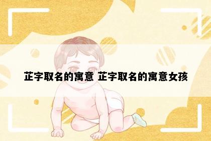 芷字取名的寓意 芷字取名的寓意女孩