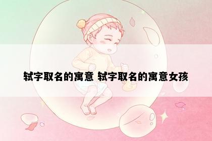 轼字取名的寓意 轼字取名的寓意女孩
