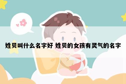 姓贝叫什么名字好 姓贝的女孩有灵气的名字