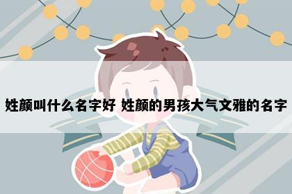 姓颜叫什么名字好 姓颜的男孩大气文雅的名字
