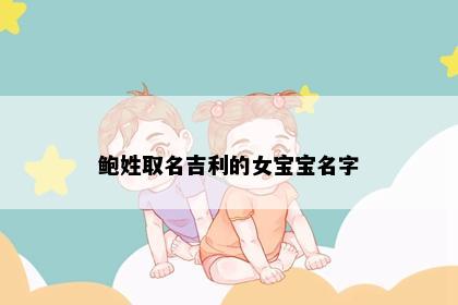 鲍姓取名吉利的女宝宝名字