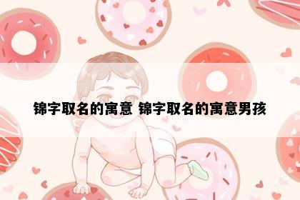 锦字取名的寓意 锦字取名的寓意男孩