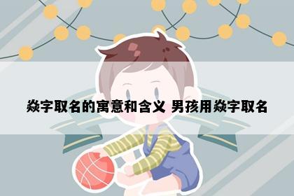 焱字取名的寓意和含义 男孩用焱字取名