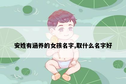 安姓有涵养的女孩名字,取什么名字好