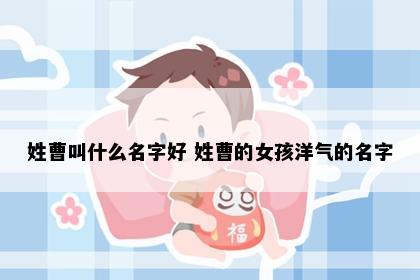 姓曹叫什么名字好 姓曹的女孩洋气的名字