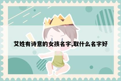 艾姓有诗意的女孩名字,取什么名字好
