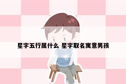 星字五行属什么 星字取名寓意男孩