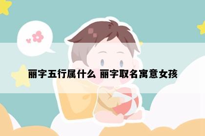 丽字五行属什么 丽字取名寓意女孩